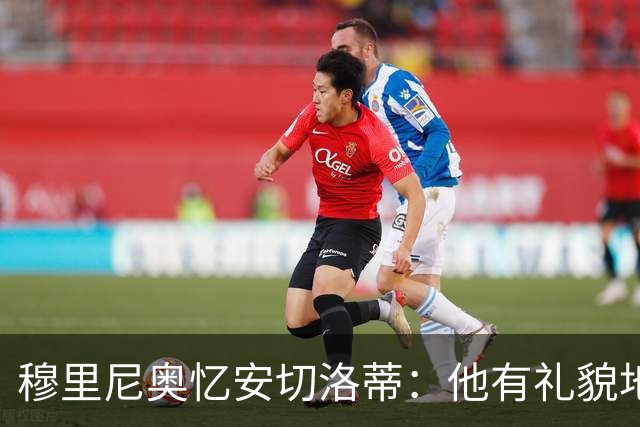 穆里尼奥忆安切洛蒂：他有礼貌地请求查看巴西球员